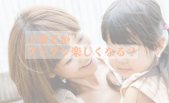 子育てがグングン楽しくなる？